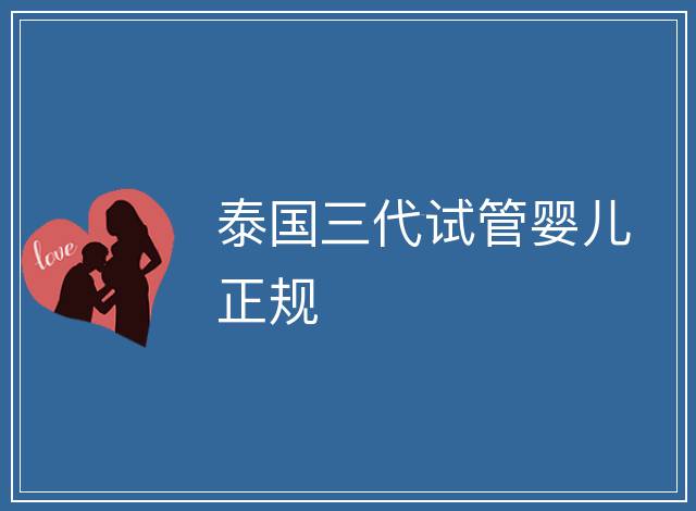 泰國(guó)三代試管嬰兒正規(guī)