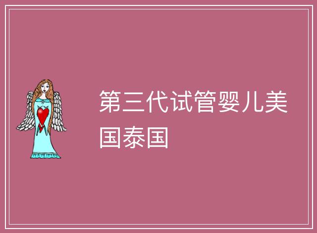 第三代試管嬰兒美國(guó)泰國(guó)