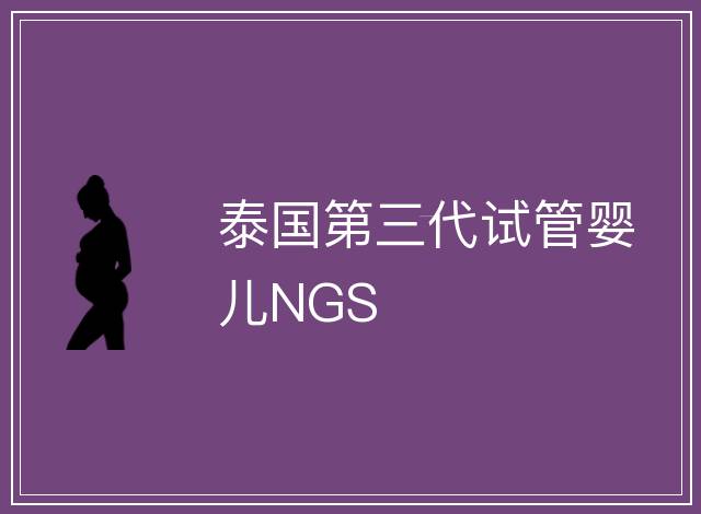 泰國(guó)第三代試管嬰兒NGS