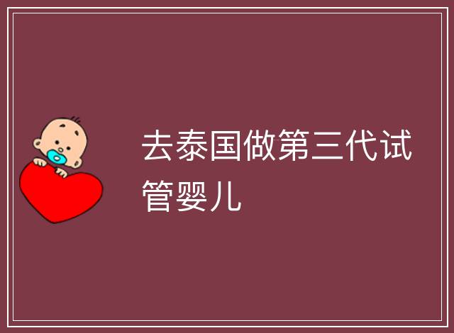 去泰國做第三代試管嬰兒