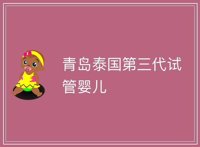 青島泰國第三代試管嬰兒