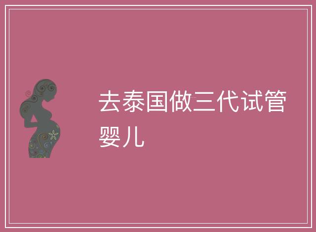 去泰國做三代試管嬰兒
