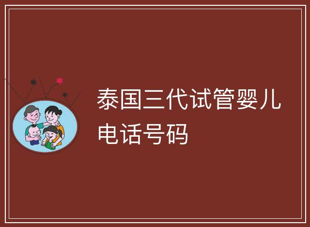 泰國三代試管嬰兒電話號碼