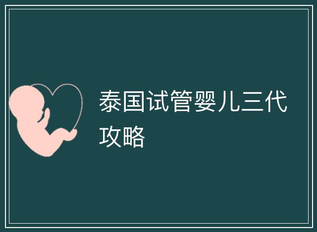 泰國試管嬰兒三代攻略
