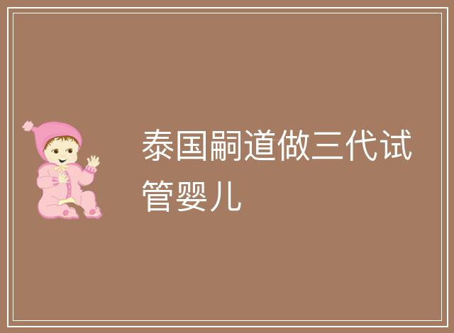 泰國嗣道做三代試管嬰兒