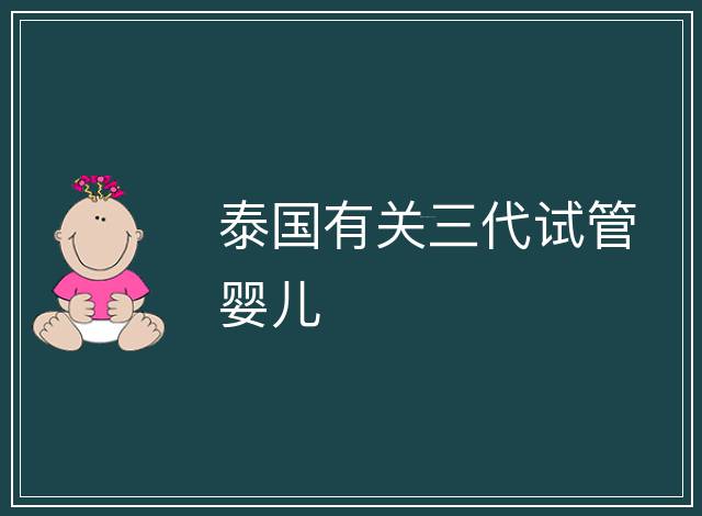 泰國(guó)有關(guān)三代試管嬰兒