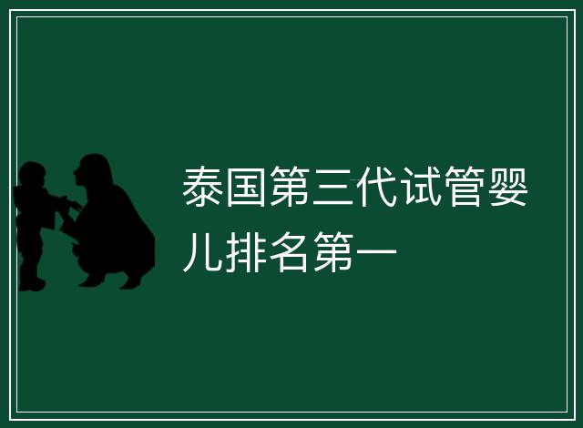 泰國(guó)第三代試管嬰兒排名第一