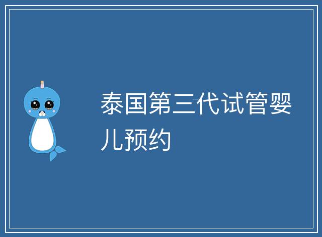 泰國第三代試管嬰兒預約