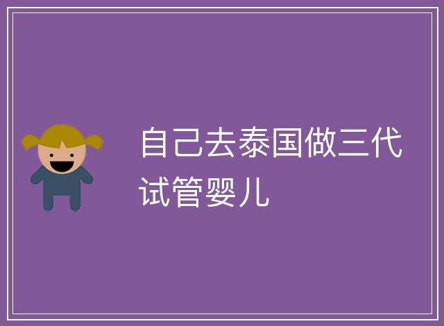 自己去泰國做三代試管嬰兒