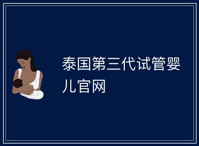 泰國第三代試管嬰兒官網(wǎng)