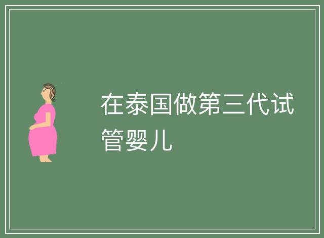 在泰國做第三代試管嬰兒
