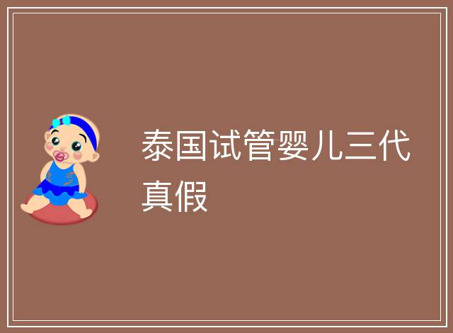 泰國試管嬰兒三代真假
