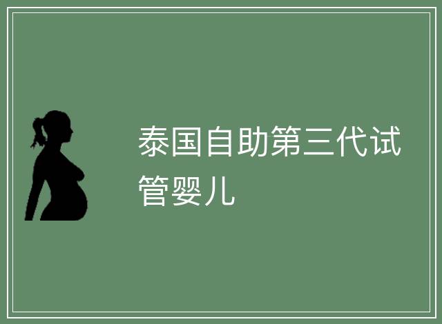 泰國(guó)自助第三代試管嬰兒