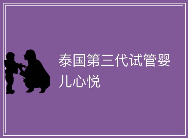 泰國(guó)第三代試管嬰兒心悅