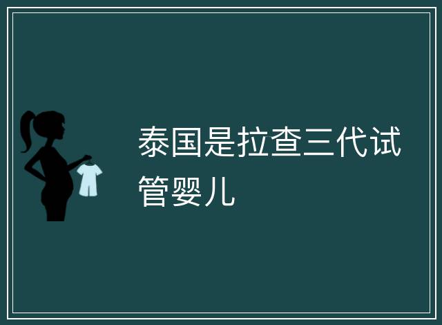 泰國(guó)是拉查三代試管嬰兒
