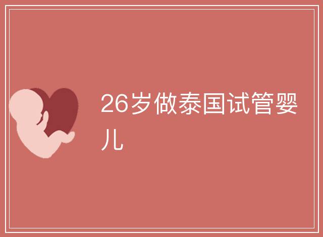 26歲做泰國(guó)試管嬰兒