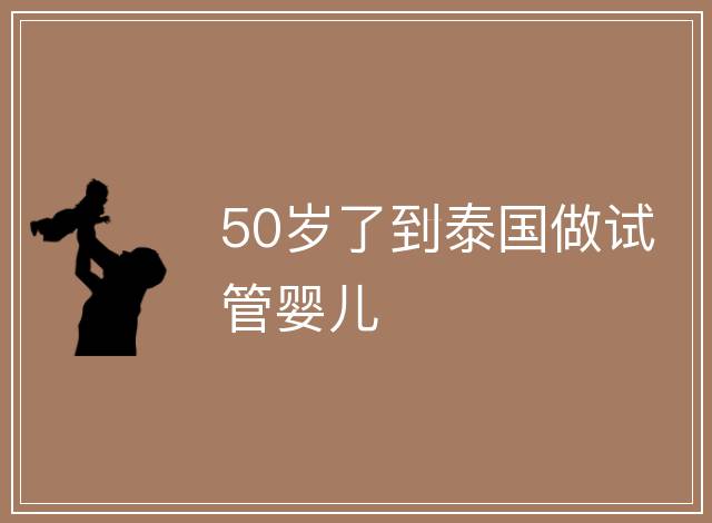 50歲了到泰國(guó)做試管嬰兒