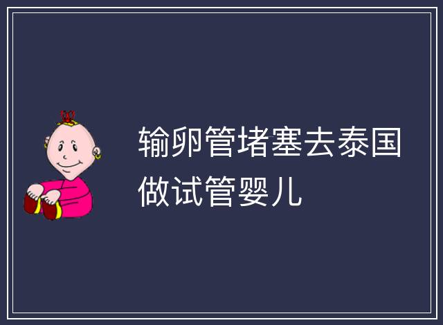 輸卵管堵塞去泰國(guó)做試管嬰兒