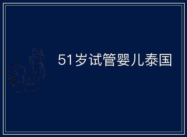 51歲試管嬰兒泰國(guó)