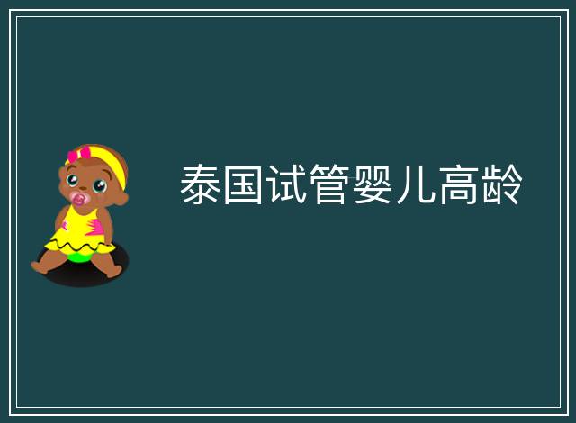 泰國(guó)試管嬰兒高齡