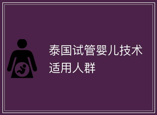 泰國(guó)試管嬰兒技術(shù)適用人群