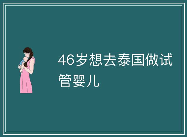 46歲想去泰國(guó)做試管嬰兒